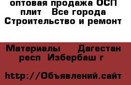 оптовая продажа ОСП плит - Все города Строительство и ремонт » Материалы   . Дагестан респ.,Избербаш г.